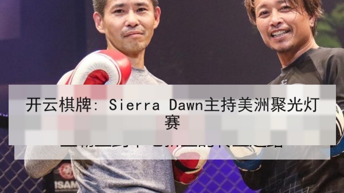 开云棋牌: Sierra Dawn主持美洲聚光灯赛