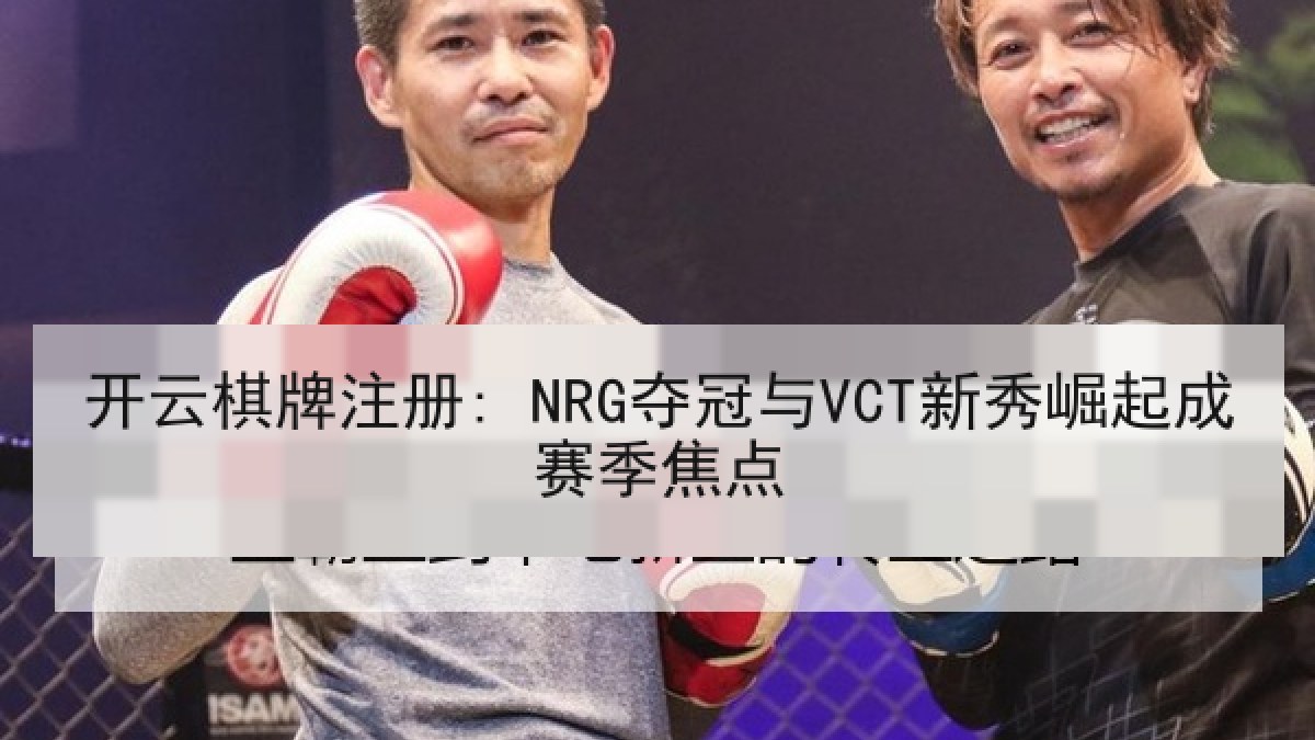 开云棋牌注册: NRG夺冠与VCT新秀崛起成赛季焦点